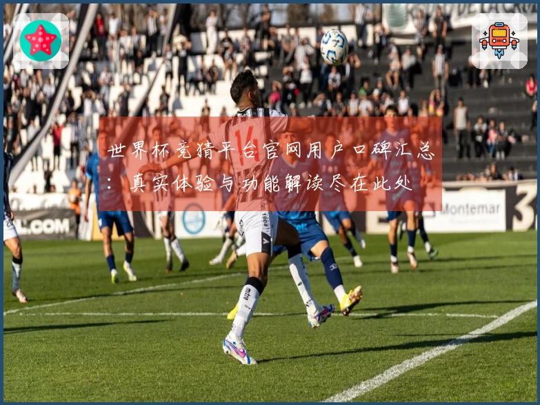 世界杯竞猜平台官网用户口碑汇总：真实体验与功能解读尽在此处