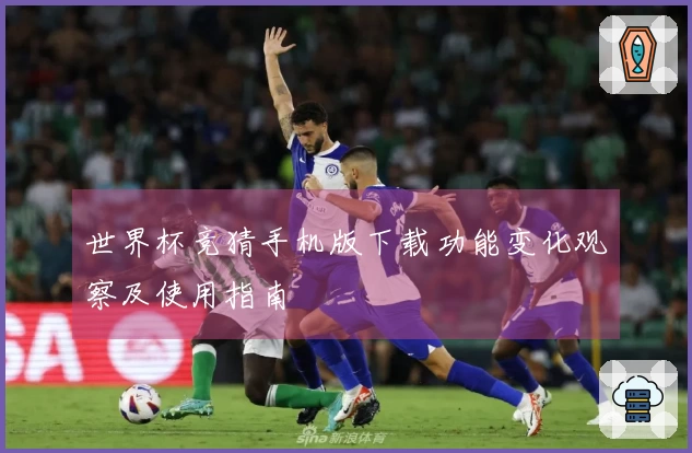 世界杯竞猜手机版下载功能变化观察及使用指南