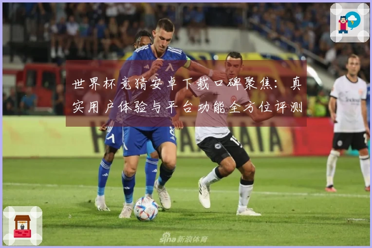 世界杯竞猜安卓下载口碑聚焦：真实用户体验与平台功能全方位评测