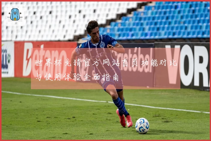 世界杯竞猜官方网站首页功能对比与使用体验全面指南