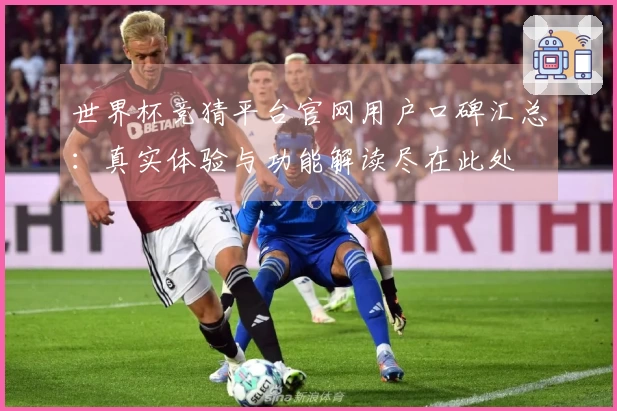 世界杯竞猜平台官网用户口碑汇总：真实体验与功能解读尽在此处