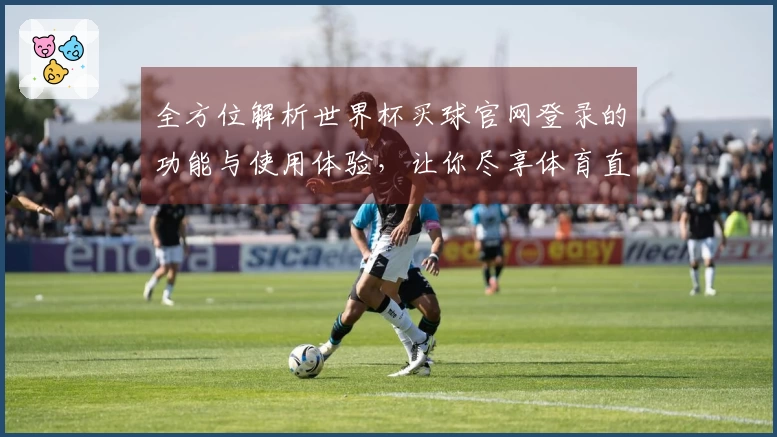 全方位解析世界杯买球官网登录的功能与使用体验，让你尽享体育直播乐趣