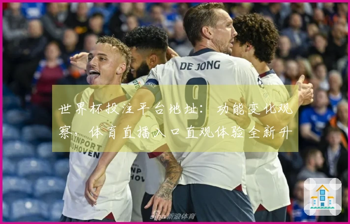 世界杯投注平台地址:功能变化观察,体育直播入口直观体验全新升级