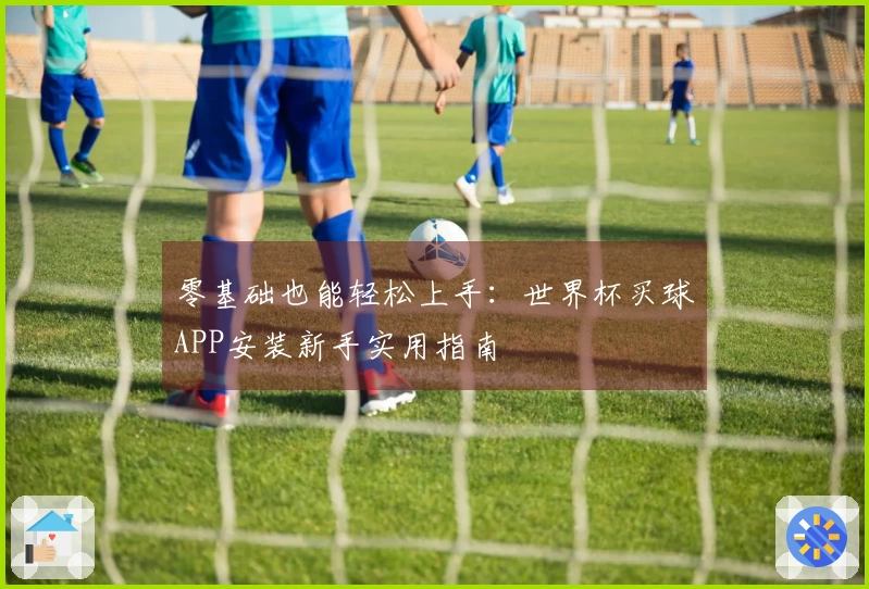 零基础也能轻松上手：世界杯买球APP安装新手实用指南