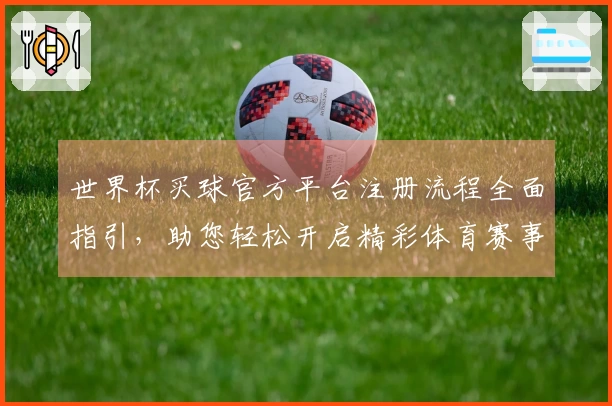 世界杯买球官方平台注册流程全面指引,助您轻松开启精彩体育赛事体验