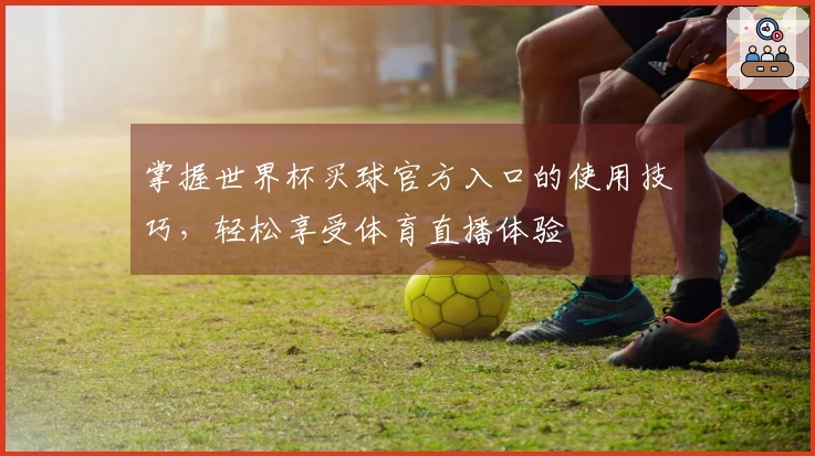 掌握世界杯买球官方入口的使用技巧，轻松享受体育直播体验