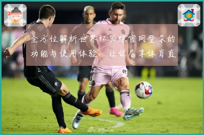 全方位解析世界杯买球官网登录的功能与使用体验，让你尽享体育直播乐趣