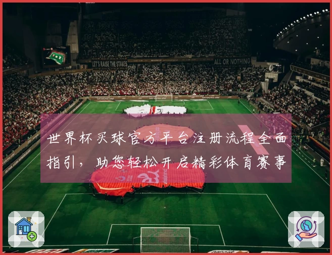 世界杯买球官方平台注册流程全面指引，助您轻松开启精彩体育赛事体验